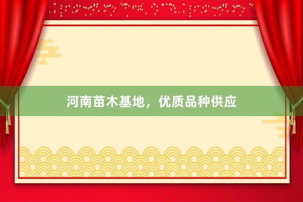 河南苗木基地，优质品种供应