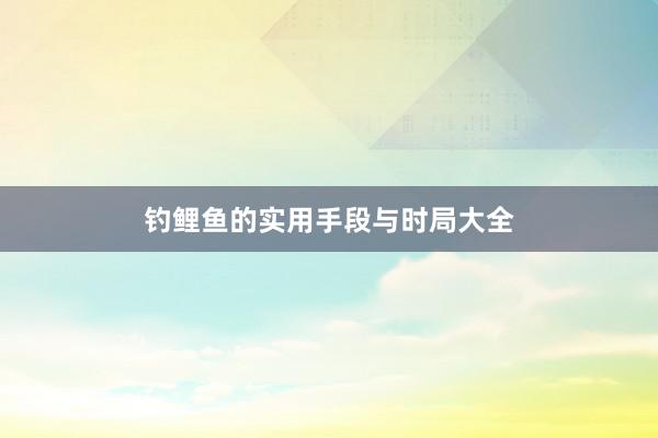 钓鲤鱼的实用手段与时局大全