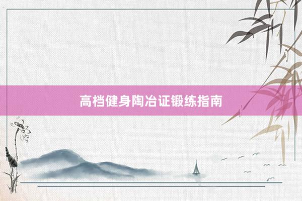 高档健身陶冶证锻练指南
