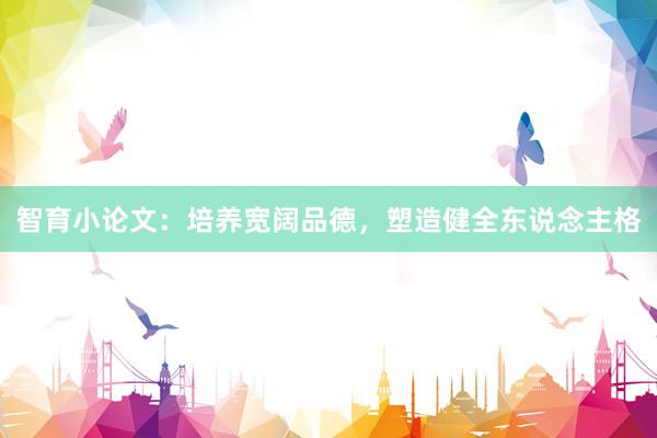 智育小论文:培养宽阔品德,塑造健全东说念主格