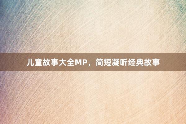 儿童故事大全MP，简短凝听经典故事