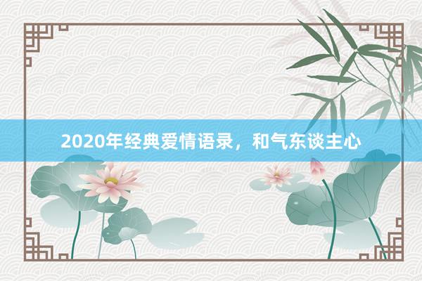 2020年经典爱情语录,和气东谈主心
