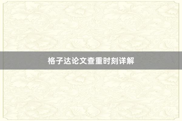 格子达论文查重时刻详解