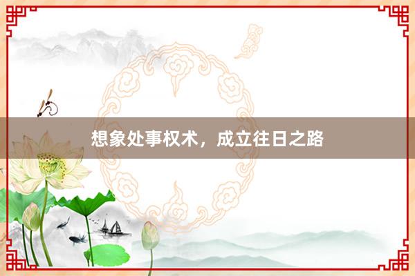 想象处事权术，成立往日之路
