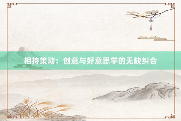 相持策动：创意与好意思学的无缺纠合