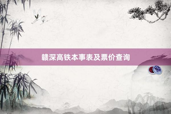 赣深高铁本事表及票价查询