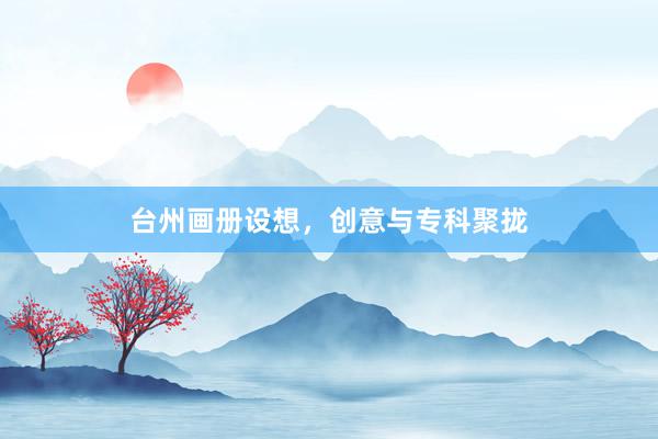 台州画册设想，创意与专科聚拢