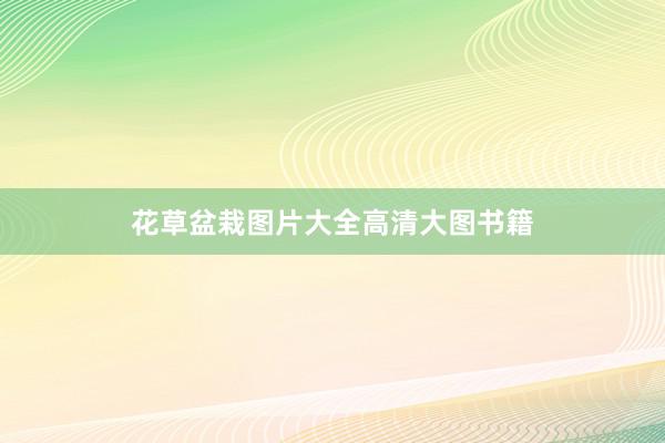 花草盆栽图片大全高清大图书籍