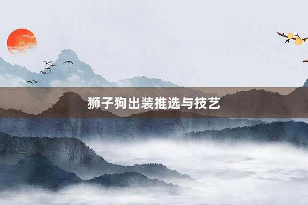 狮子狗出装推选与技艺