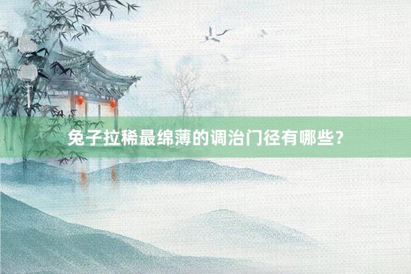 兔子拉稀最绵薄的调治门径有哪些?