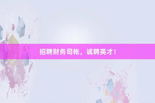 招聘财务司帐，诚聘英才！
