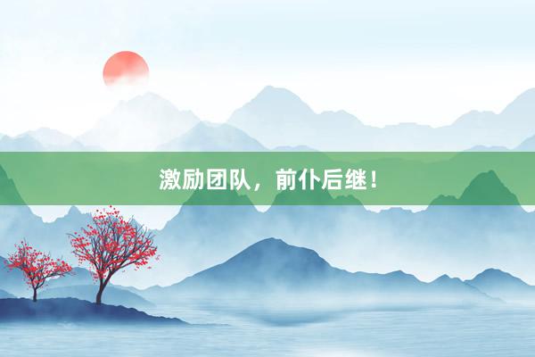 激励团队，前仆后继！