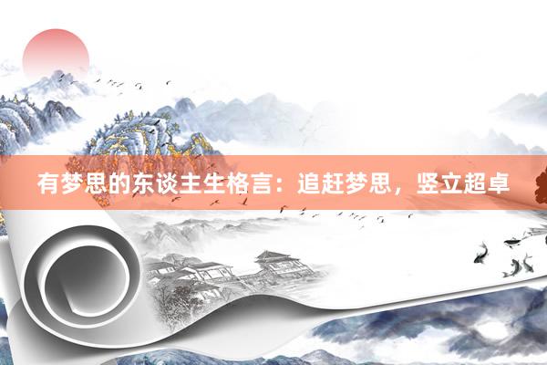 有梦思的东谈主生格言：追赶梦思，竖立超卓